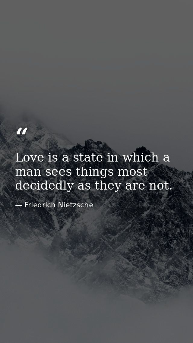 Love is a state in which a man sees things most decidedly as they are not. — Friedrich Nietzsche