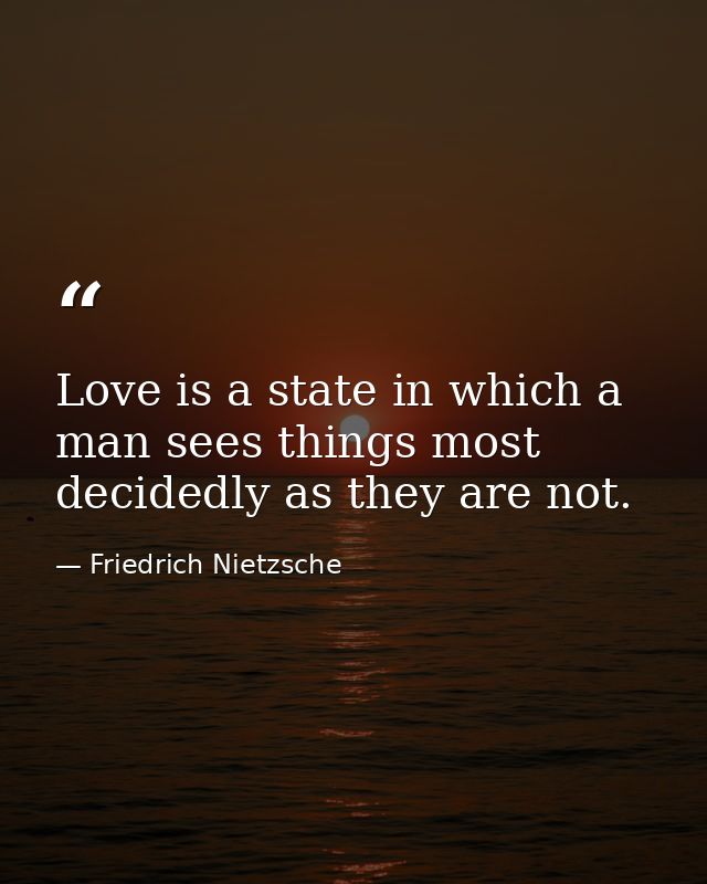 Love is a state in which a man sees things most decidedly as they are not. — Friedrich Nietzsche