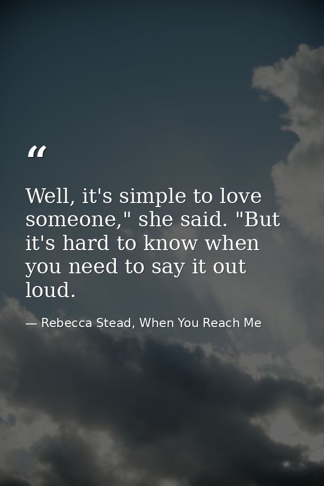 Well, it's simple to love someone," she said. "But it's hard to know when you need to say it out loud. — Rebecca Stead, When You Reach Me