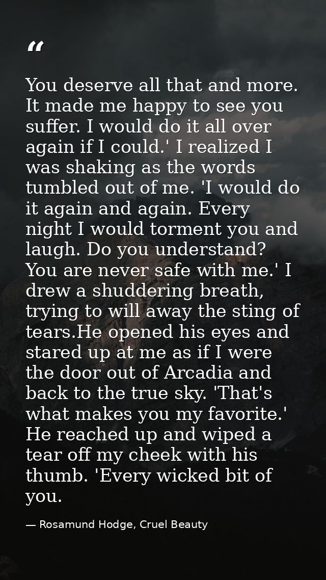 You deserve all that and more. It made me happy to see you suffer. I would do it all over again if I could.' I realized  — Rosamund Hodge, Cruel Beauty