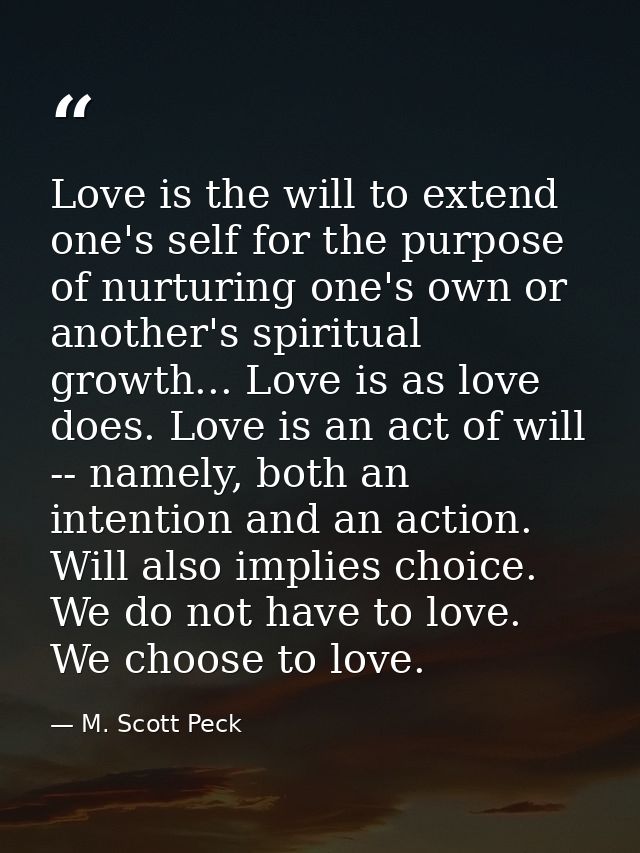 Love is the will to extend one's self for the purpose of nurturing one's own or another's spiritual growth... Love is as — M. Scott Peck