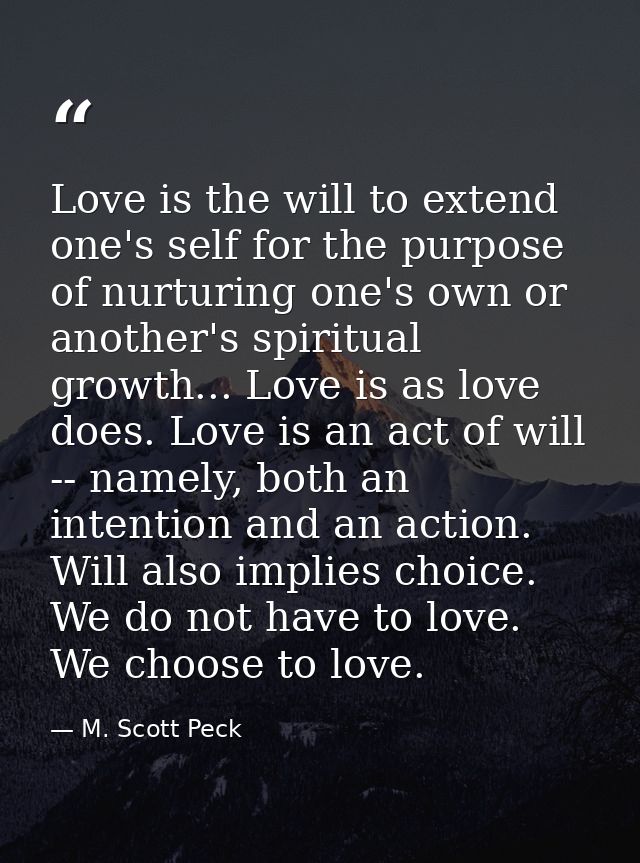 Love is the will to extend one's self for the purpose of nurturing one's own or another's spiritual growth... Love is as — M. Scott Peck