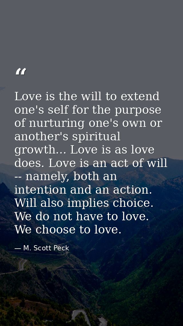 Love is the will to extend one's self for the purpose of nurturing one's own or another's spiritual growth... Love is as — M. Scott Peck