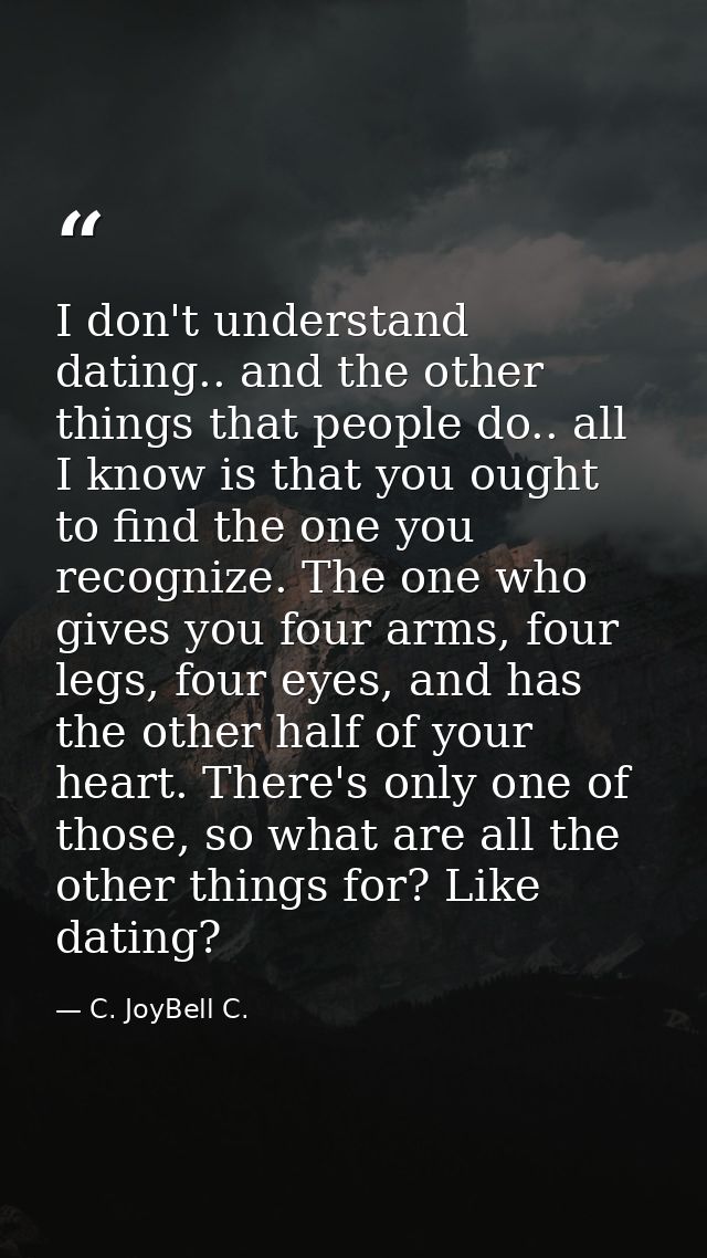 I don't understand dating.. and the other things that people do.. all I know is that you ought to find the one you recog — C. JoyBell C.