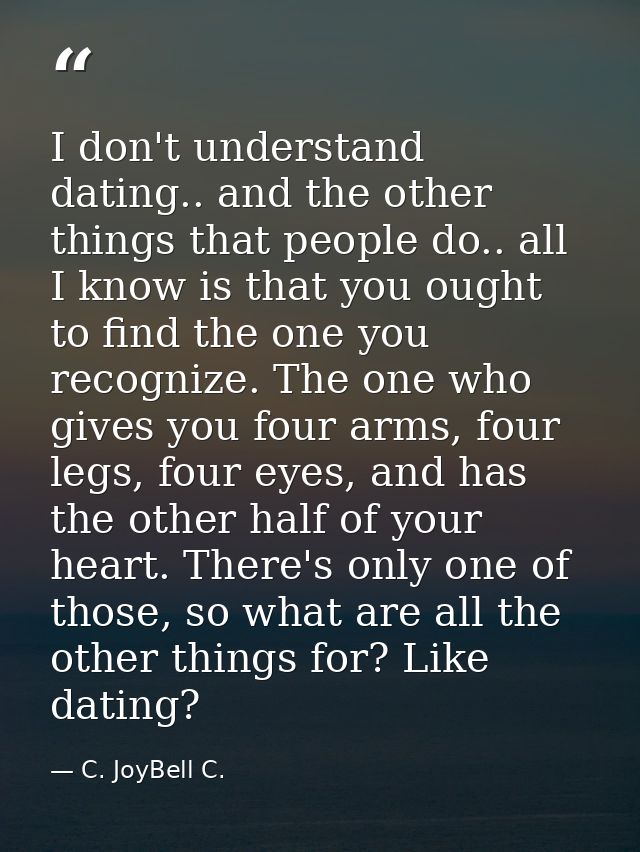 I don't understand dating.. and the other things that people do.. all I know is that you ought to find the one you recog — C. JoyBell C.