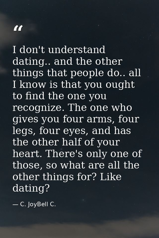 I don't understand dating.. and the other things that people do.. all I know is that you ought to find the one you recog — C. JoyBell C.