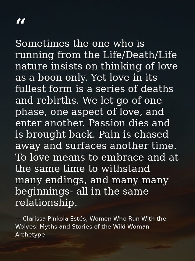 Sometimes the one who is running from the Life/Death/Life nature insists on thinking of love as a boon only. Yet love in — Clarissa Pinkola Estés, Women Who Run With the Wolves: Myths and Stories of the Wild Woman Archetype