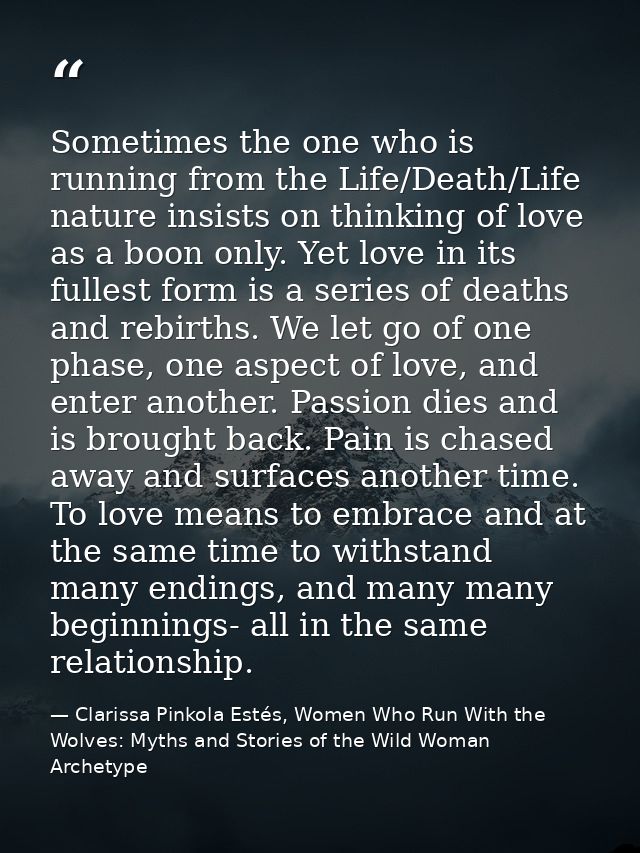 Sometimes the one who is running from the Life/Death/Life nature insists on thinking of love as a boon only. Yet love in — Clarissa Pinkola Estés, Women Who Run With the Wolves: Myths and Stories of the Wild Woman Archetype