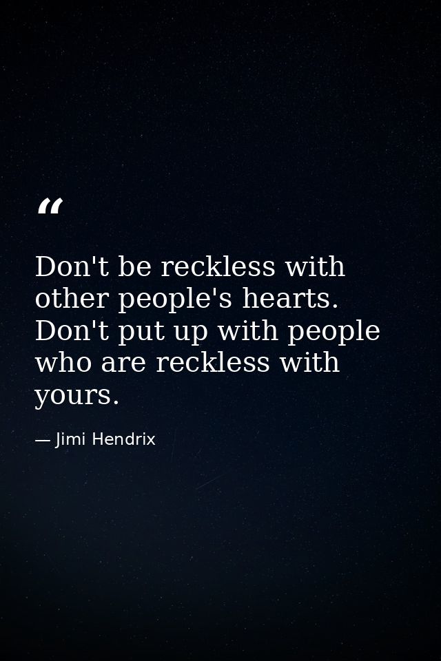 Don't be reckless with other people's hearts. Don't put up with people who are reckless with yours. — Jimi Hendrix