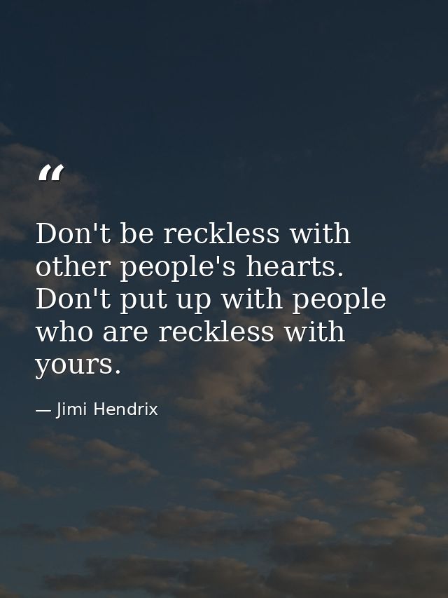 Don't be reckless with other people's hearts. Don't put up with people who are reckless with yours. — Jimi Hendrix