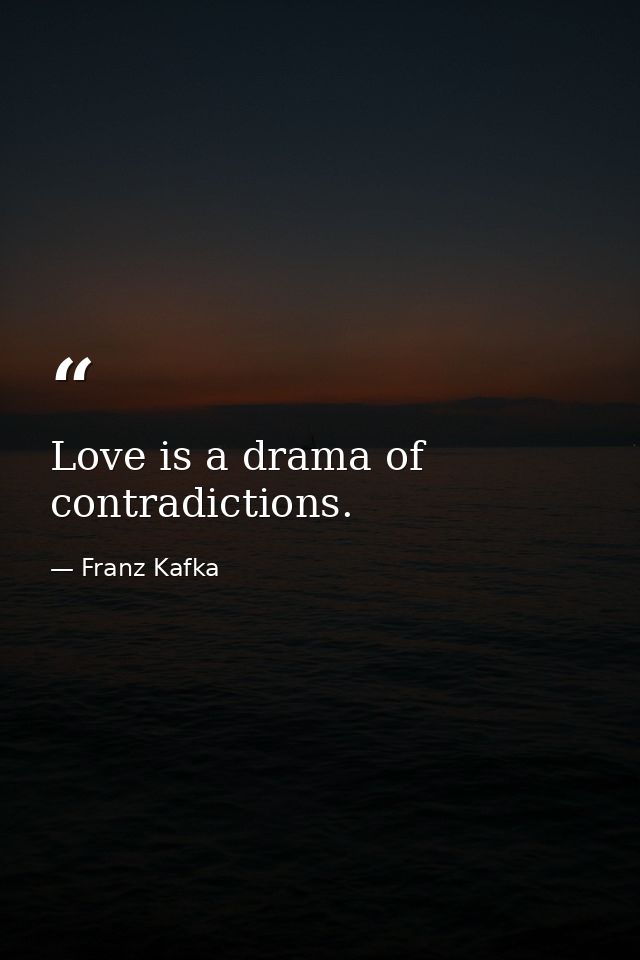 Love is a drama of contradictions. — Franz Kafka