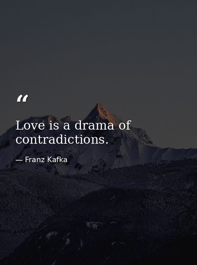 Love is a drama of contradictions. — Franz Kafka