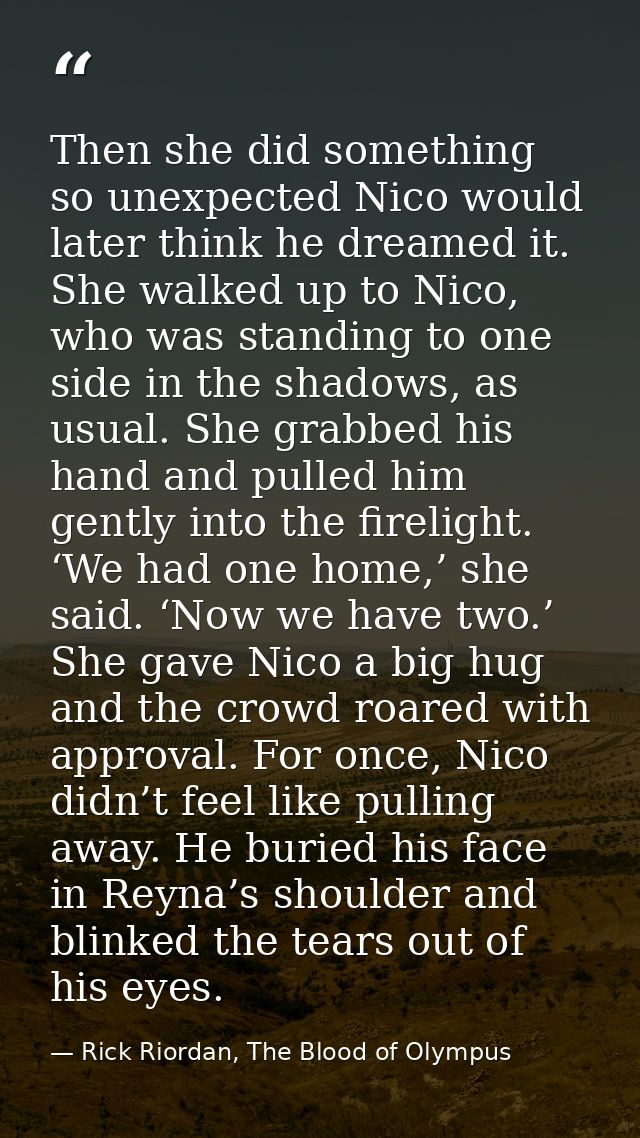 Then she did something so unexpected Nico would later think he dreamed it. She walked up to Nico, who was standing to on — Rick Riordan, The Blood of Olympus