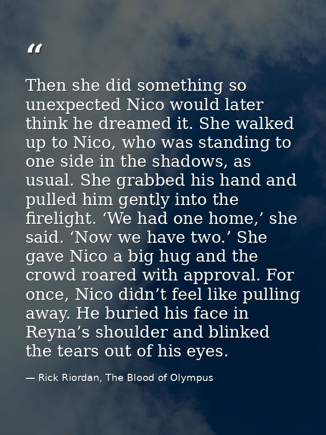 Then she did something so unexpected Nico would later think he dreamed it. She walked up to Nico, who was standing to on — Rick Riordan, The Blood of Olympus
