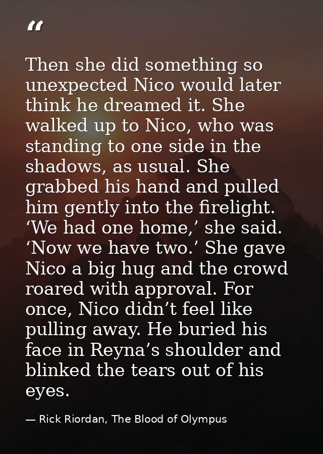 Then she did something so unexpected Nico would later think he dreamed it. She walked up to Nico, who was standing to on — Rick Riordan, The Blood of Olympus