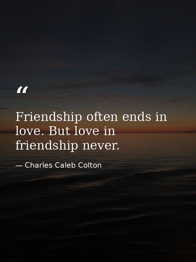 Friendship often ends in love. But love in friendship never. — Charles Caleb Colton