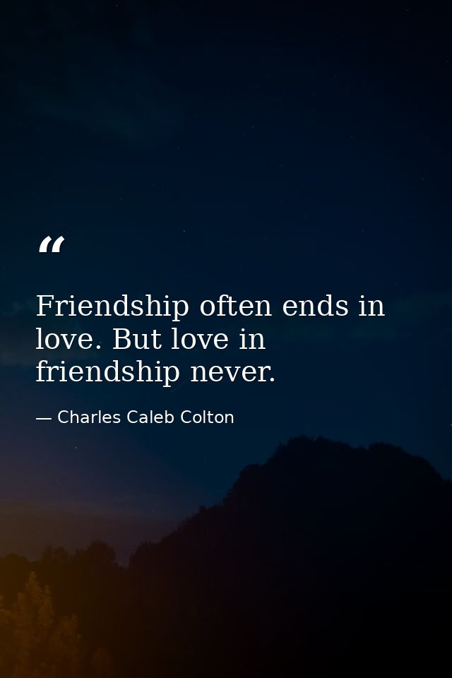 Friendship often ends in love. But love in friendship never. — Charles Caleb Colton