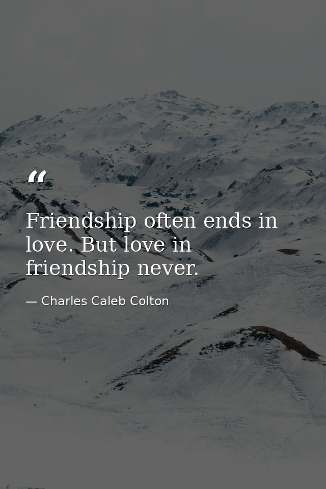 Friendship often ends in love. But love in friendship never. — Charles Caleb Colton