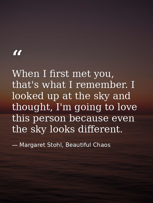 When I first met you, that's what I remember. I looked up at the sky and thought, I'm going to love this person because  — Margaret Stohl, Beautiful Chaos