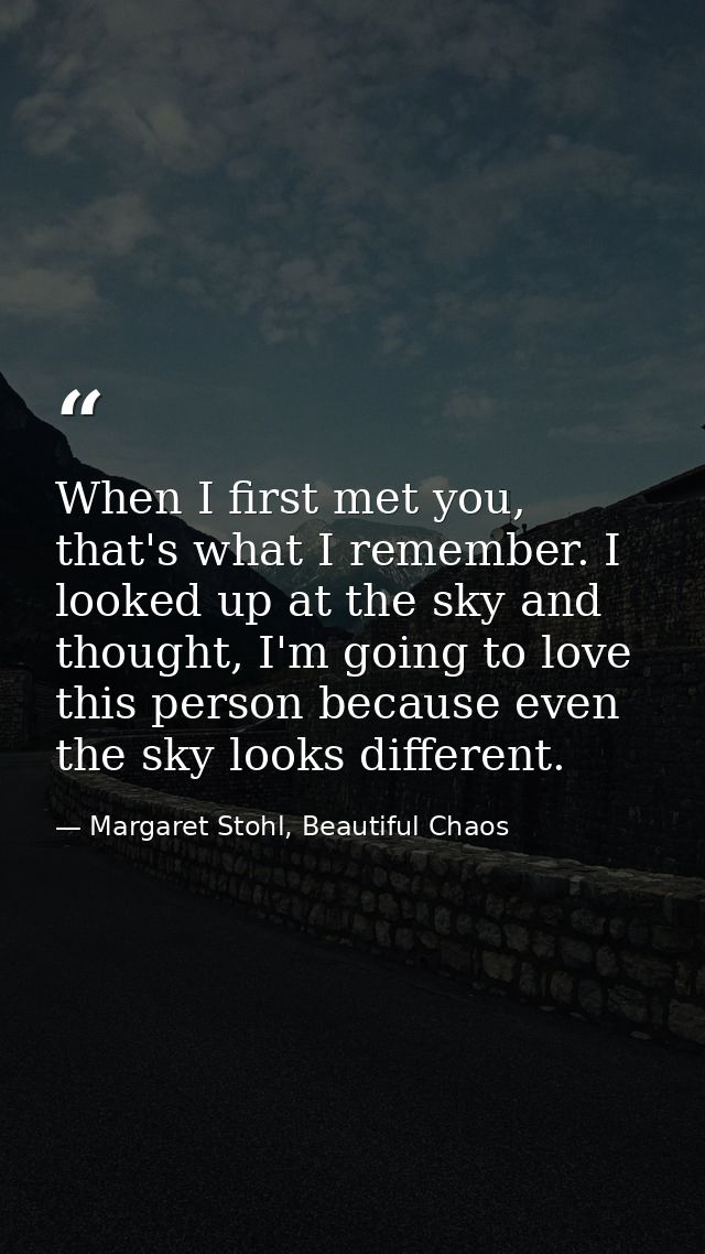 When I first met you, that's what I remember. I looked up at the sky and thought, I'm going to love this person because  — Margaret Stohl, Beautiful Chaos