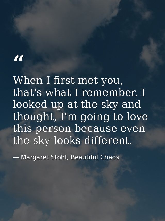 When I first met you, that's what I remember. I looked up at the sky and thought, I'm going to love this person because  — Margaret Stohl, Beautiful Chaos