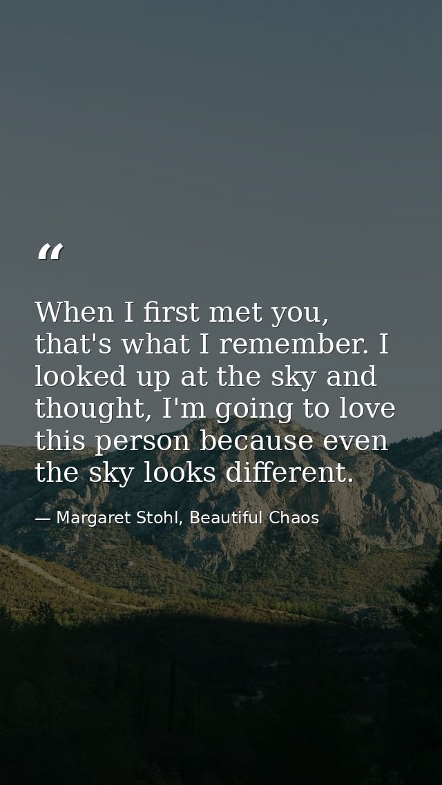 When I first met you, that's what I remember. I looked up at the sky and thought, I'm going to love this person because  — Margaret Stohl, Beautiful Chaos