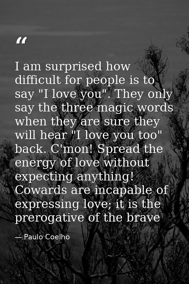 I am surprised how difficult for people is to say "I love you". They only say the three magic words when they are sure t — Paulo Coelho