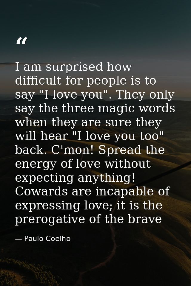 I am surprised how difficult for people is to say "I love you". They only say the three magic words when they are sure t — Paulo Coelho