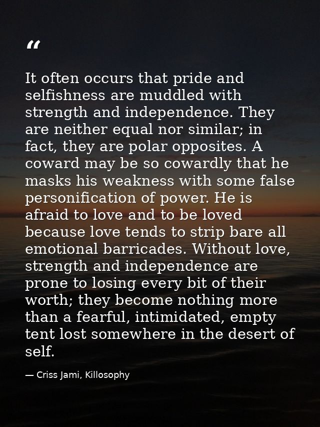 It often occurs that pride and selfishness are muddled with strength and independence. They are neither equal nor simila — Criss Jami, Killosophy