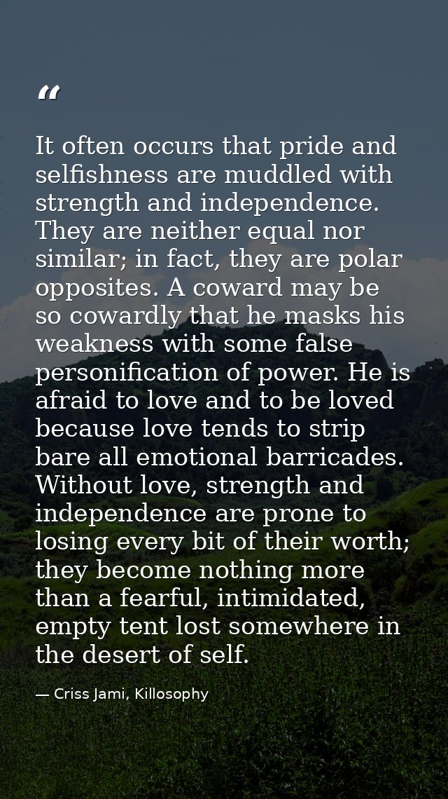 It often occurs that pride and selfishness are muddled with strength and independence. They are neither equal nor simila — Criss Jami, Killosophy