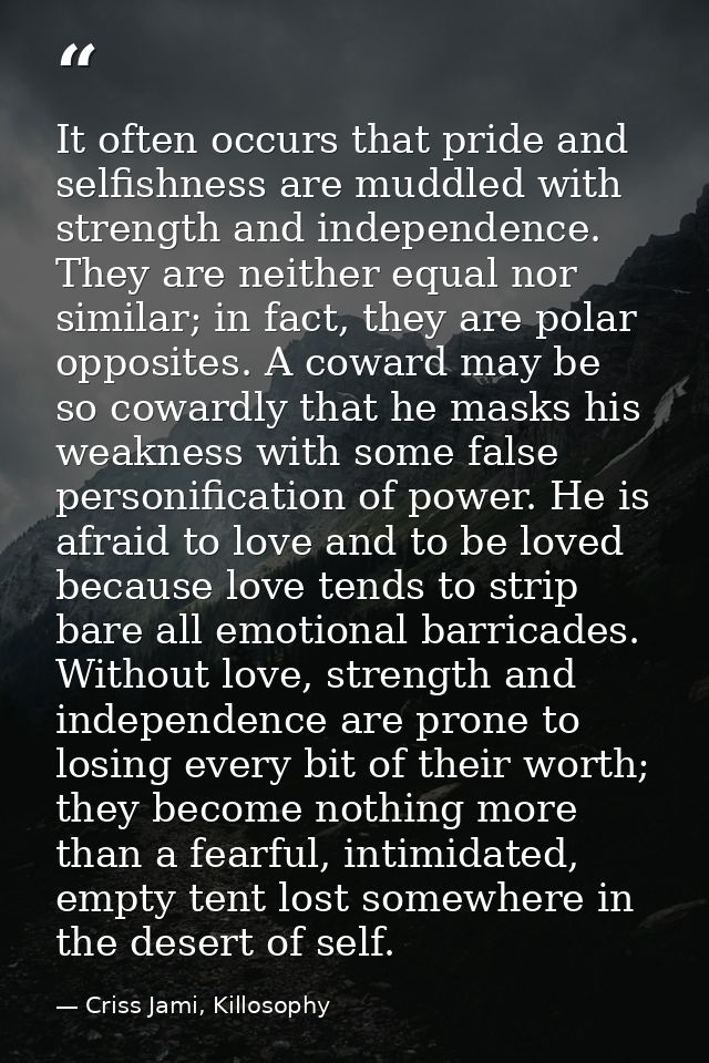 It often occurs that pride and selfishness are muddled with strength and independence. They are neither equal nor simila — Criss Jami, Killosophy