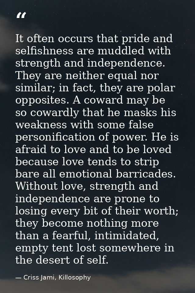 It often occurs that pride and selfishness are muddled with strength and independence. They are neither equal nor simila — Criss Jami, Killosophy