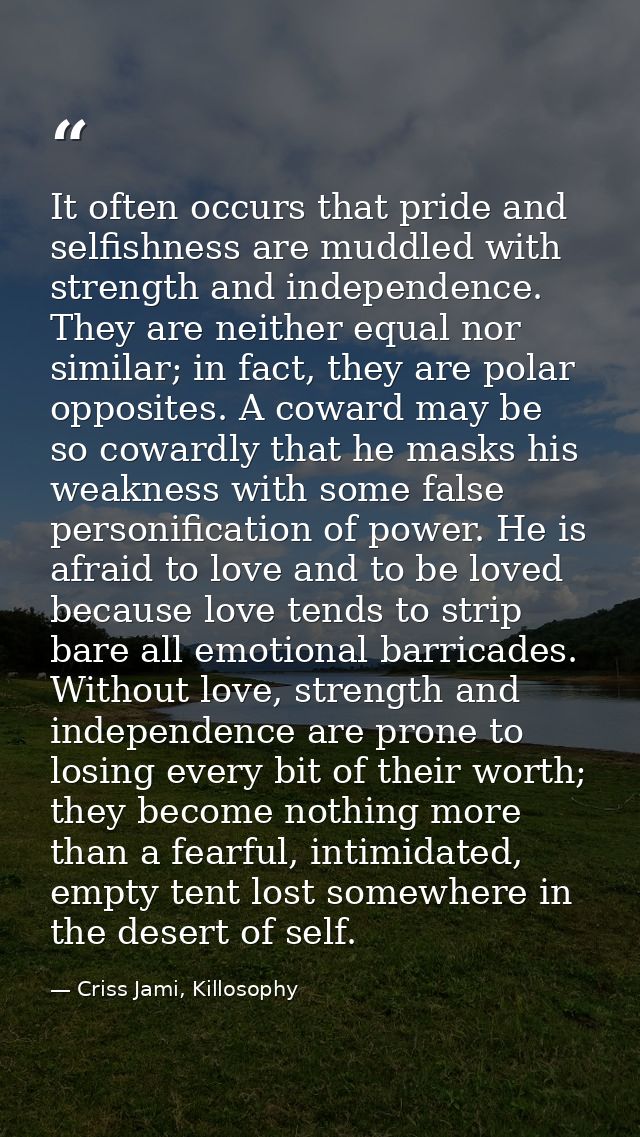 It often occurs that pride and selfishness are muddled with strength and independence. They are neither equal nor simila — Criss Jami, Killosophy