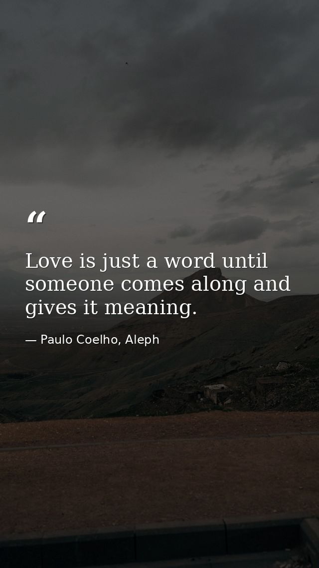 Love is just a word until someone comes along and gives it meaning. — Paulo Coelho, Aleph
