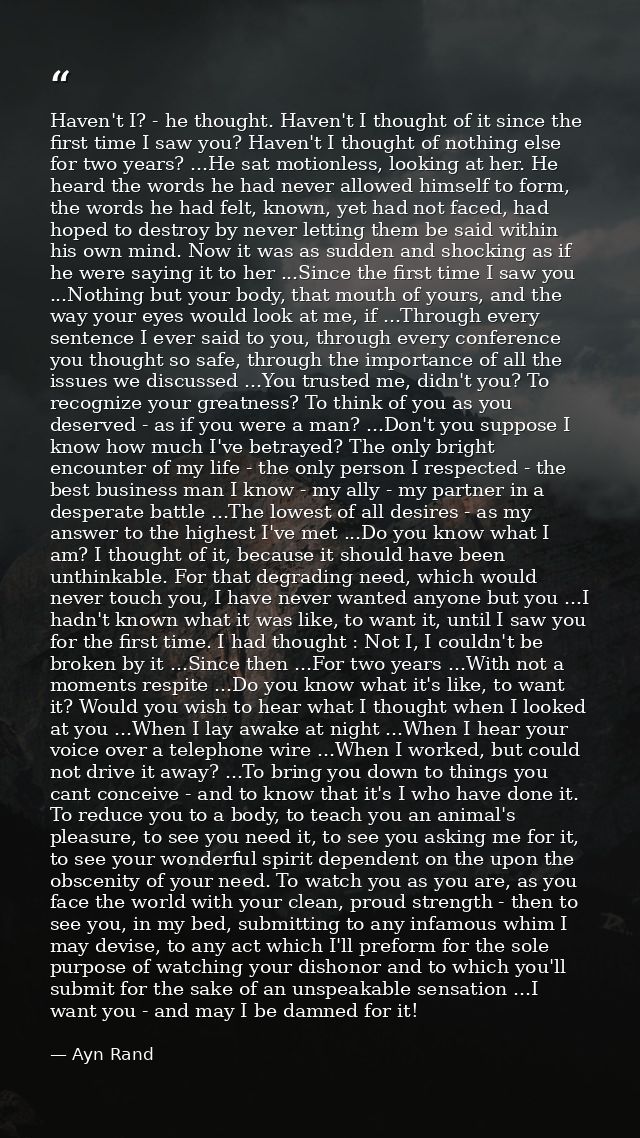 Haven't I? - he thought. Haven't I thought of it since the first time I saw you? Haven't I thought of nothing else for t — Ayn Rand