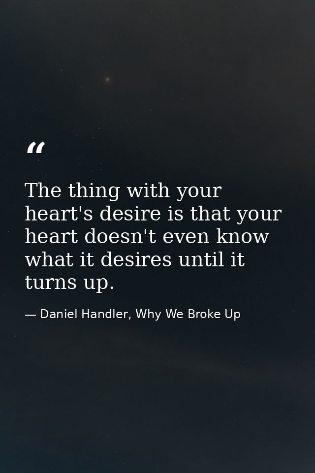 The thing with your heart's desire is that your heart doesn't even know what it desires until it turns up. — Daniel Handler, Why We Broke Up