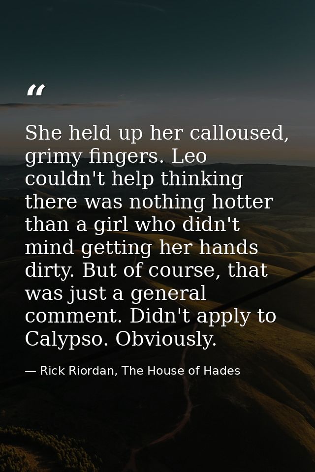 She held up her calloused, grimy fingers. Leo couldn't help thinking there was nothing hotter than a girl who didn't min — Rick Riordan, The House of Hades