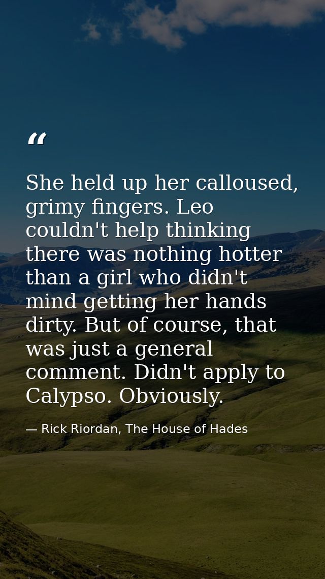 She held up her calloused, grimy fingers. Leo couldn't help thinking there was nothing hotter than a girl who didn't min — Rick Riordan, The House of Hades