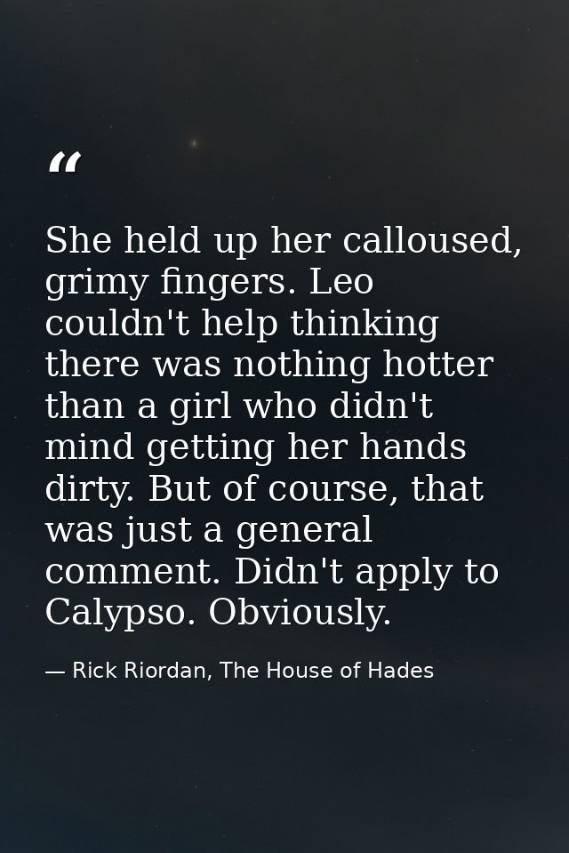 She held up her calloused, grimy fingers. Leo couldn't help thinking there was nothing hotter than a girl who didn't min — Rick Riordan, The House of Hades