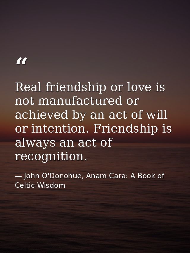 Real friendship or love is not manufactured or achieved by an act of will or intention. Friendship is always an act of r — John O'Donohue, Anam Cara: A Book of Celtic Wisdom