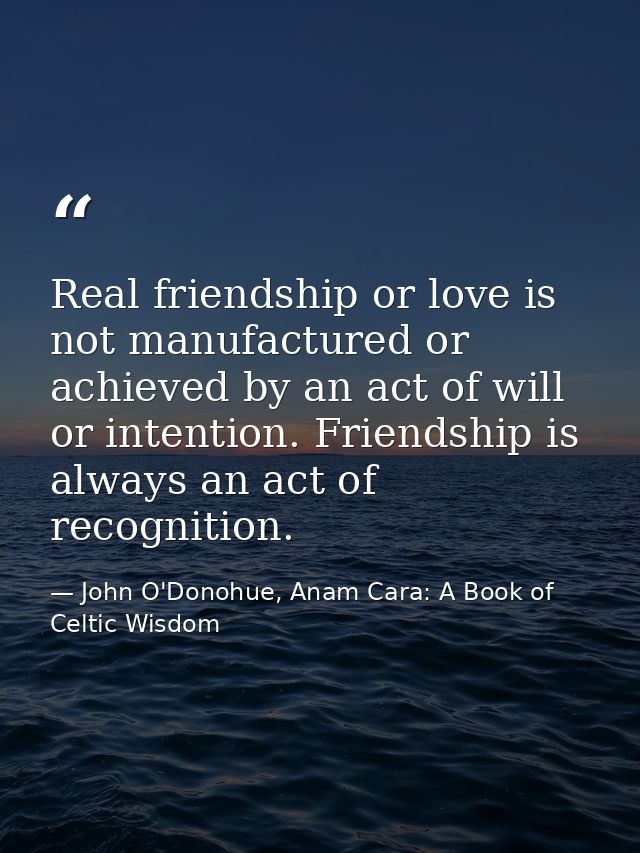 Real friendship or love is not manufactured or achieved by an act of will or intention. Friendship is always an act of r — John O'Donohue, Anam Cara: A Book of Celtic Wisdom