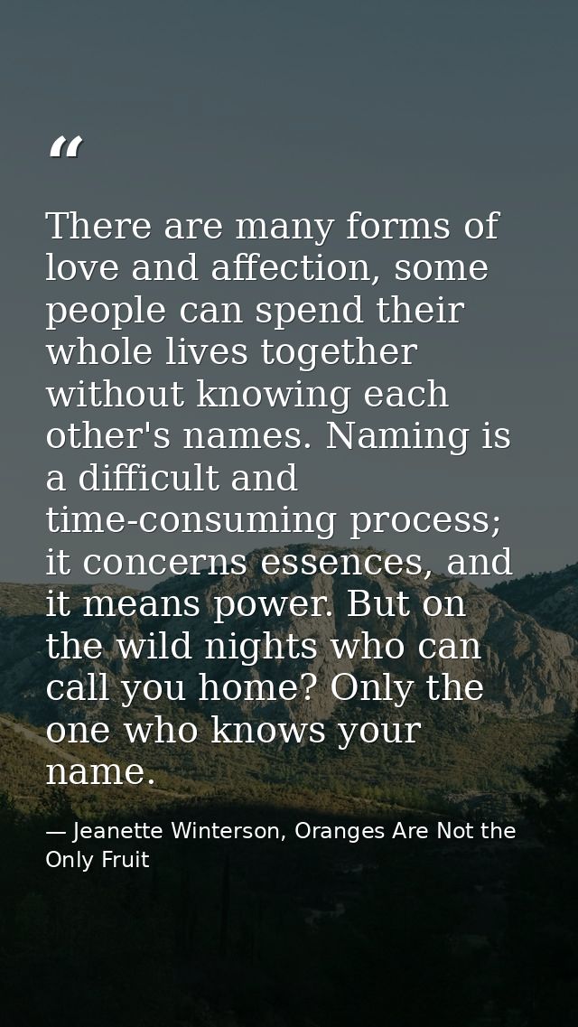 There are many forms of love and affection, some people can spend their whole lives together without knowing each other' — Jeanette Winterson, Oranges Are Not the Only Fruit