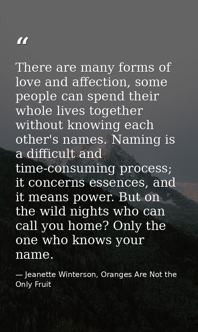 There are many forms of love and affection, some people can spend their whole lives together without knowing each other' — Jeanette Winterson, Oranges Are Not the Only Fruit