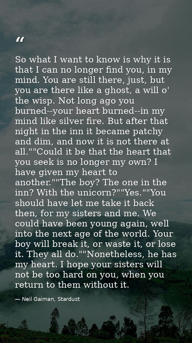 So what I want to know is why it is that I can no longer find you, in my mind. You are still there, just, but you are th — Neil Gaiman, Stardust