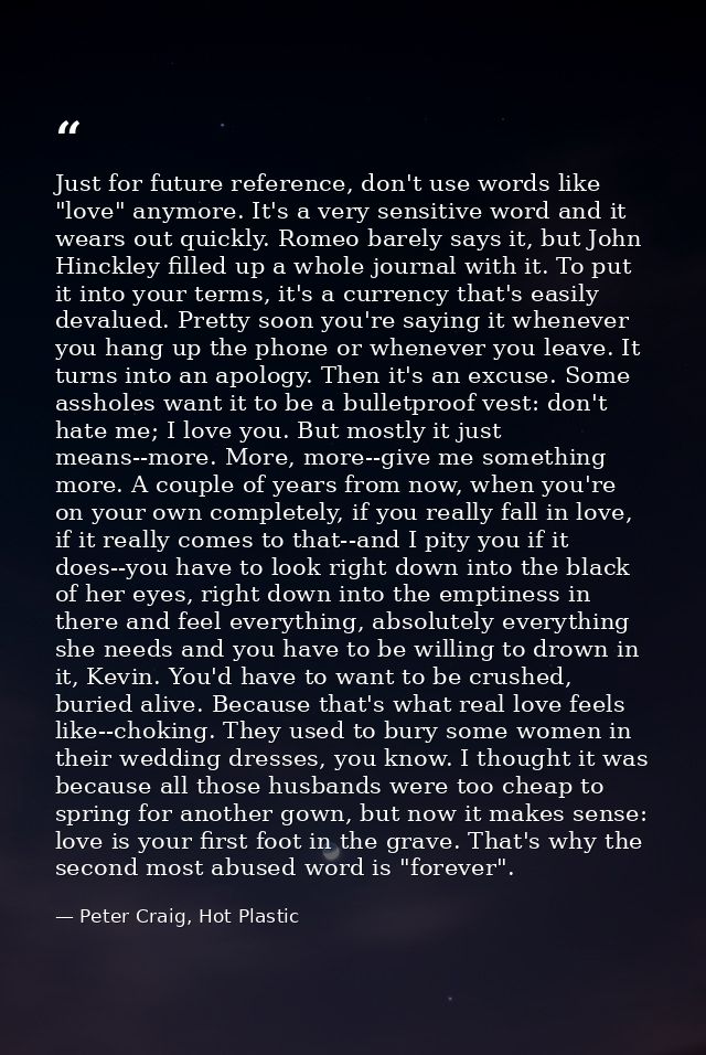 Just for future reference, don't use words like "love" anymore. It's a very sensitive word and it wears out quickly. Rom — Peter Craig, Hot Plastic