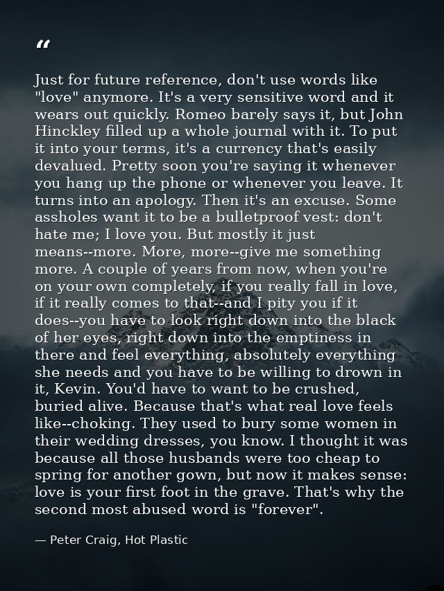 Just for future reference, don't use words like "love" anymore. It's a very sensitive word and it wears out quickly. Rom — Peter Craig, Hot Plastic