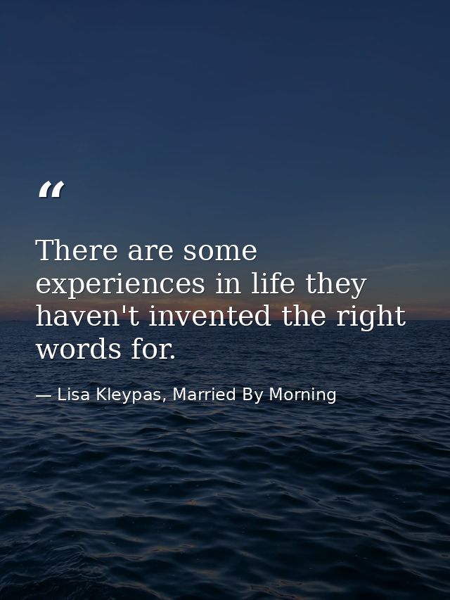 There are some experiences in life they haven't invented the right words for. — Lisa Kleypas, Married By Morning