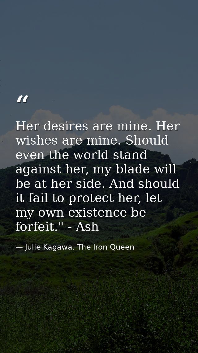 Her desires are mine. Her wishes are mine. Should even the world stand against her, my blade will be at her side. And sh — Julie Kagawa, The Iron Queen