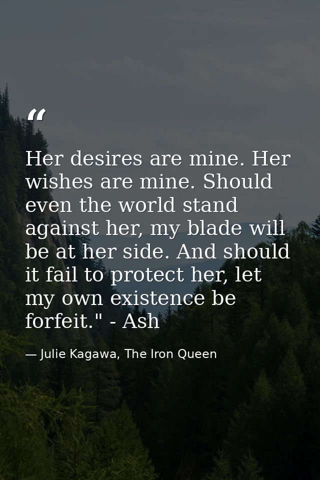 Her desires are mine. Her wishes are mine. Should even the world stand against her, my blade will be at her side. And sh — Julie Kagawa, The Iron Queen