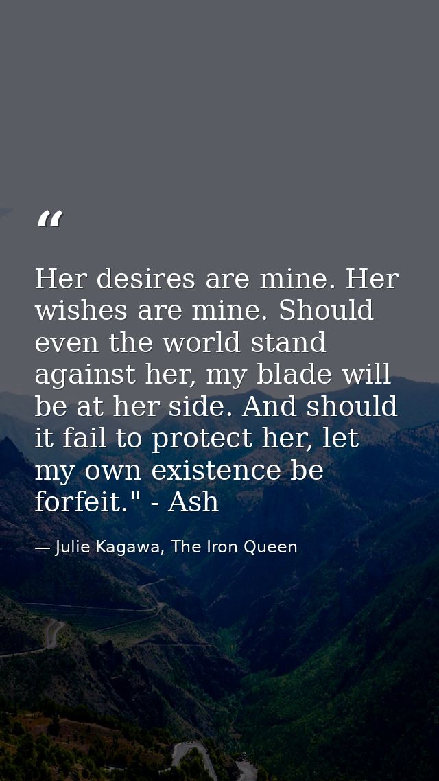 Her desires are mine. Her wishes are mine. Should even the world stand against her, my blade will be at her side. And sh — Julie Kagawa, The Iron Queen